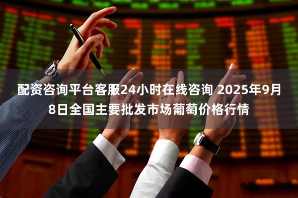 配资咨询平台客服24小时在线咨询 2025年9月8日全国主要批发市场葡萄价格行情