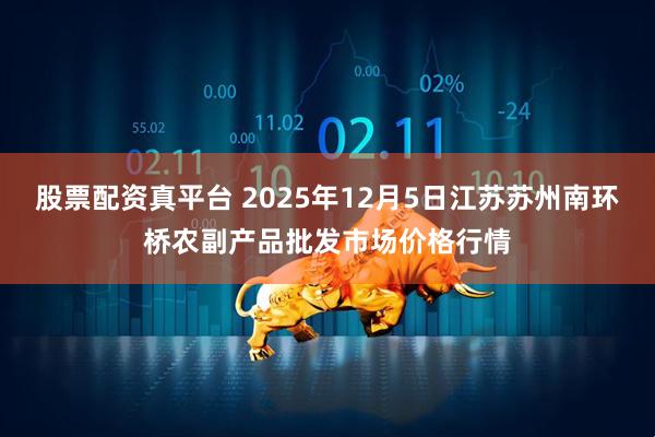 股票配资真平台 2025年12月5日江苏苏州南环桥农副产品批发市场价格行情
