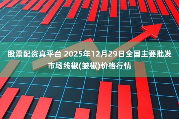 股票配资真平台 2025年12月29日全国主要批发市场线椒(皱椒)价格行情