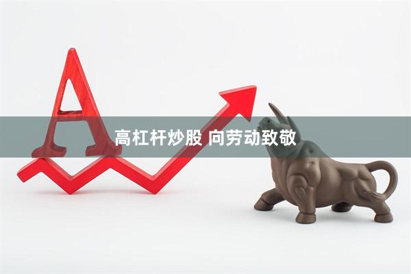 高杠杆炒股 向劳动致敬
