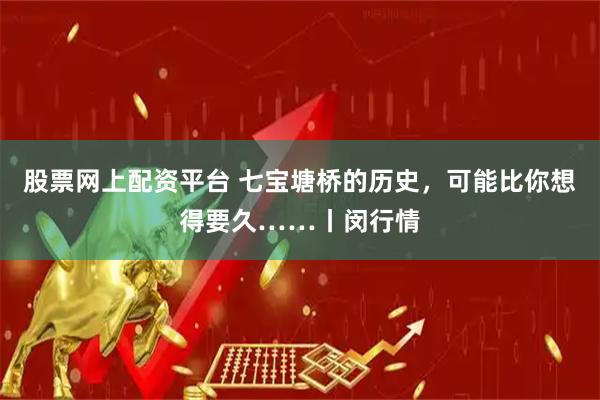 股票网上配资平台 七宝塘桥的历史，可能比你想得要久……丨闵行情