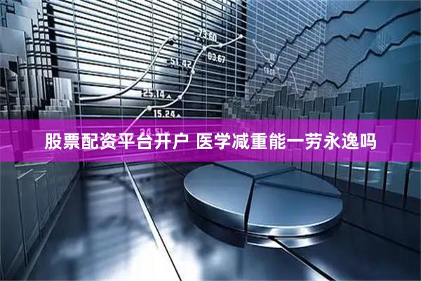 股票配资平台开户 医学减重能一劳永逸吗